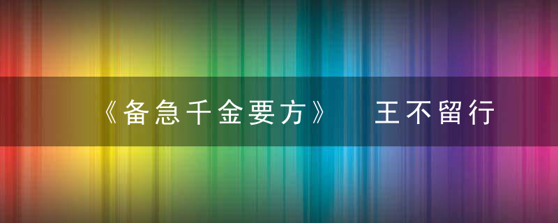 《备急千金要方》 王不留行散，备急千金要方 一人饮